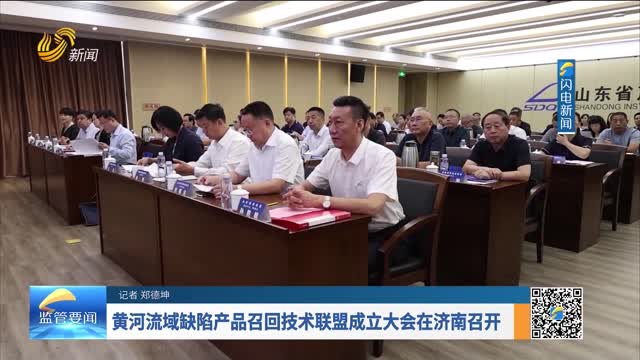黄河流域缺陷产品召回技术联盟成立大会在济南召开