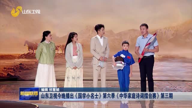 山东卫视今晚播出《国学小名士》第六季《中华家庭诗词擂台赛》第三期