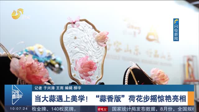 【第九届尼山世界文明论坛】当大蒜遇上美学！“蒜香版”荷花步摇惊艳亮相