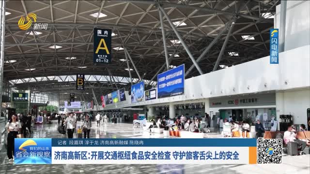 济南高新区：开展交通枢纽食品安全检查 守护旅客舌尖上的安全