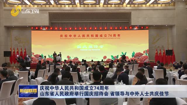 庆祝中华人民共和国成立74周年 山东省人民政府举行国庆招待会 省领导与中外人士共庆佳节