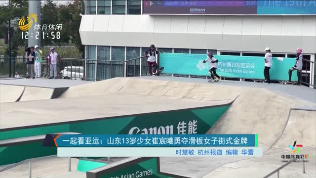 一起看亚运 ：山东13岁少女崔宸曦勇夺滑板女子街式金牌