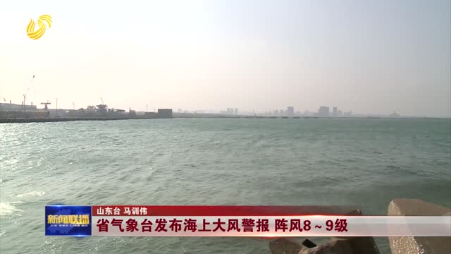 省气象台发布海上大风警报 阵风8～9级
