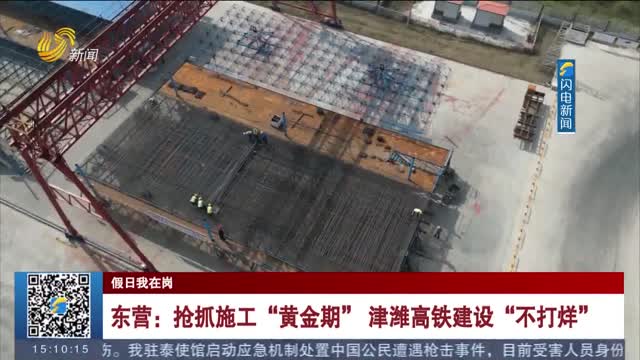【假日我在岗】东营：抢抓施工“黄金期” 津潍高铁建设“不打烊”