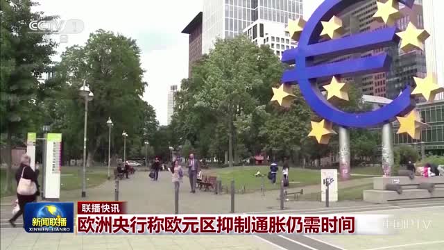 【联播快讯】欧洲央行称欧元区抑制通胀仍需时间