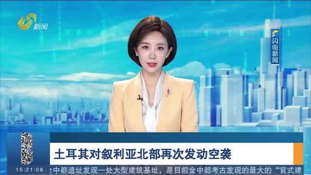 土耳其对叙利亚北部再次发动空袭