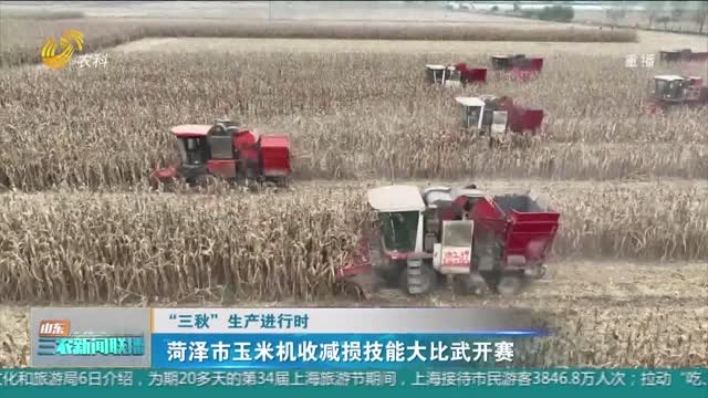 【“三秋”生产进行时】菏泽市玉米机收减损技能大比武开赛