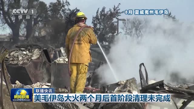 【联播快讯】美毛伊岛大火两个月后首阶段清理未完成