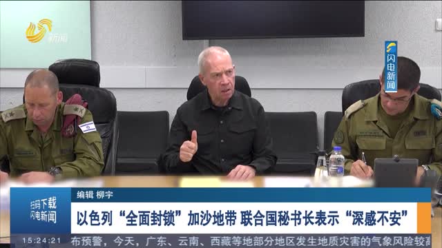 以色列“全面封锁”加沙地带 联合国秘书长表示“深感不安”