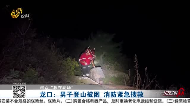 【群众“救在现场”】龙口：男子登山被困 消防紧急搜救