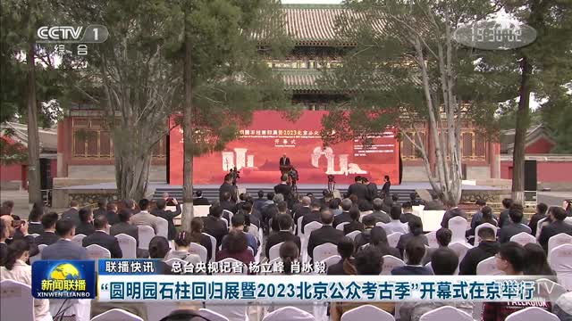 【联播快讯】“圆明园石柱回归展暨2023北京公众考古季”开幕式在京举行