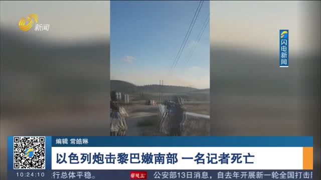 以色列炮击黎巴嫩南部 一名记者死亡