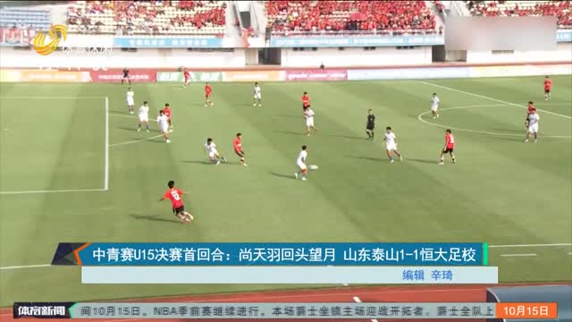 中青赛U15决赛首回合：尚天羽回头望月 山东泰山1-1恒大足校
