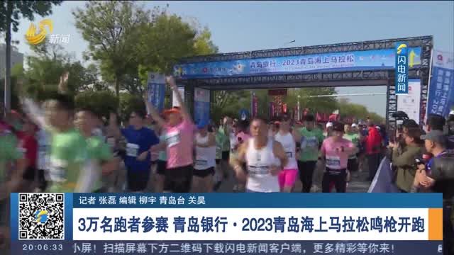 3万名跑者参赛 青岛银行·2023青岛海上马拉松鸣枪开跑
