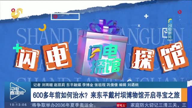 【闪电探馆】600多年前如何治水？来东平戴村坝博物馆开启寻宝之旅