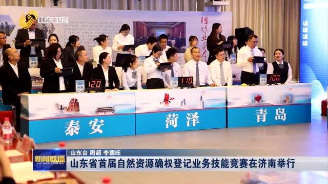 山东省首届自然资源确权登记业务技能竞赛在济南举行