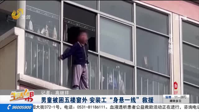 男童被困五楼窗外 安装工“身悬一线”救援