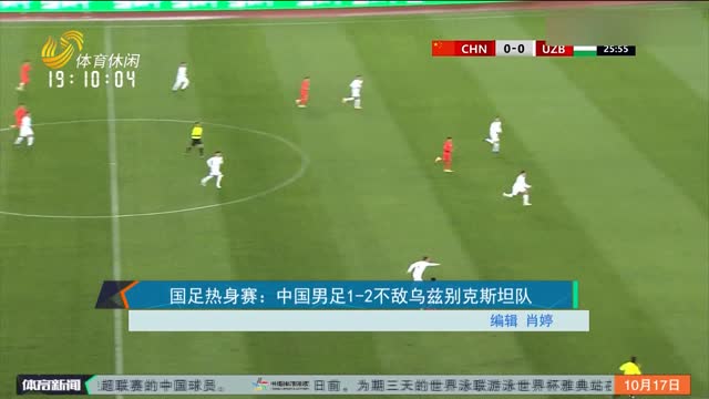国足热身赛：中国男足1-2不敌乌兹别克斯坦队