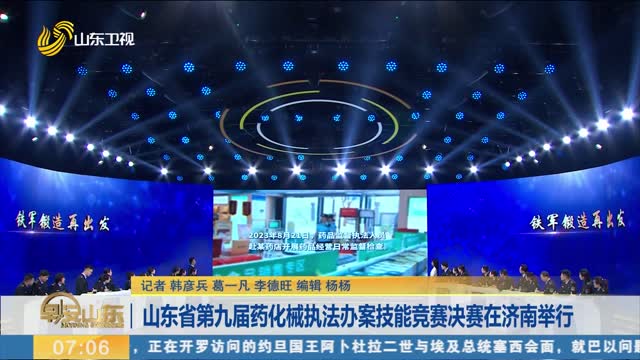 山东省第九届药化械执法办案技能竞赛决赛在济南举行