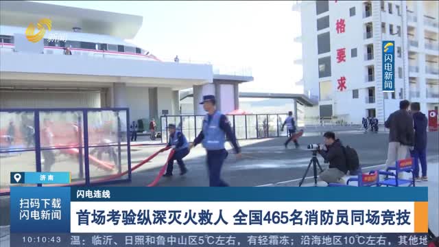 【闪电连线】首场考验纵深灭火救人 全国465名消防员同场竞技