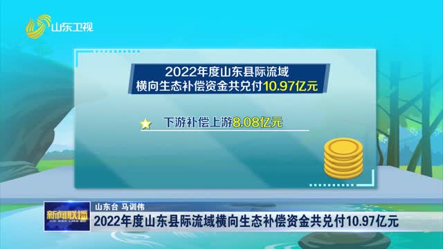 2022年度山东县际流域横向生态补偿资金共兑付10.97亿元