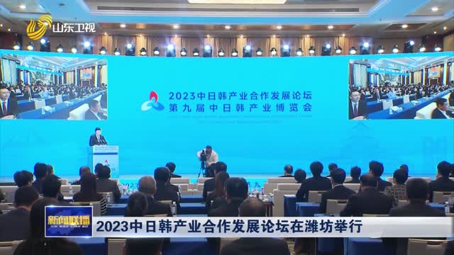 2023中日韩产业合作发展论坛在潍坊举行
