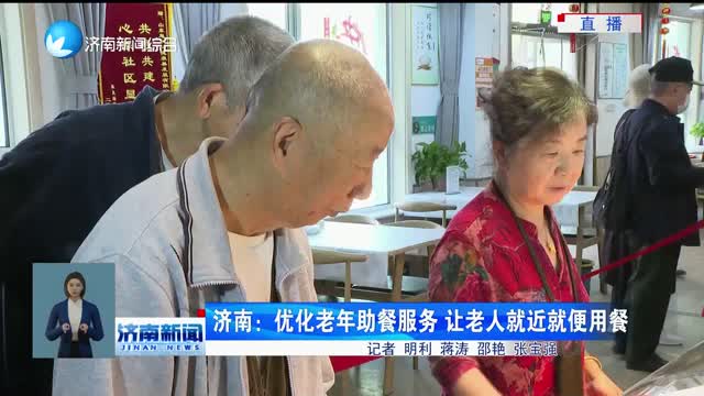 济南：优化老年助餐服务 让老人就近就便用餐