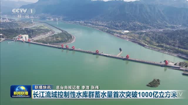 【联播快讯】长江流域控制性水库群蓄水量首次突破1000亿立方米