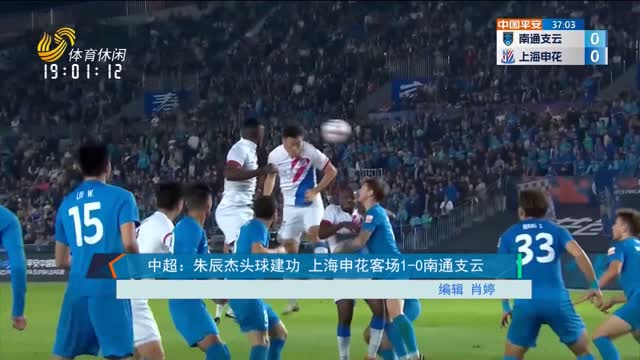 中超：朱辰杰头球建功 上海申花客场1-0南通支云