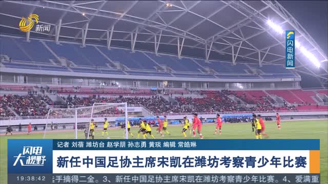 新任中国足协主席宋凯在潍坊考察青少年比赛