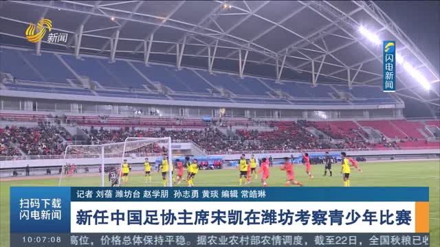 新任中国足协主席宋凯在潍坊考察青少年比赛