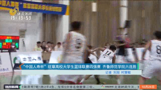 “中国人寿杯”驻章高校大学生篮球联赛四强赛 齐鲁师范学院六连胜