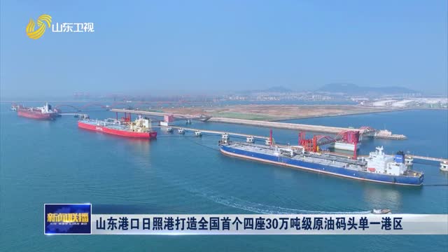 山东港口日照港打造全国首个四座30万吨级原油码头单一港区