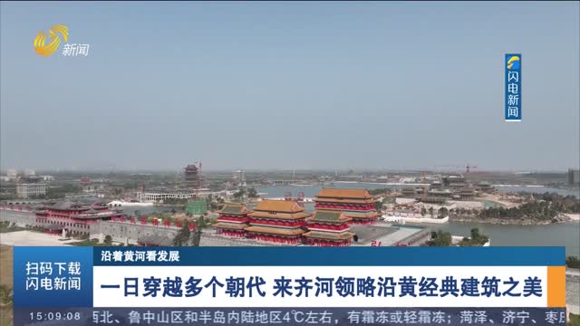 【沿着黄河看发展】一日穿越多个朝代 来齐河领略沿黄经典建筑之美