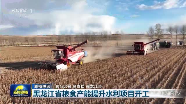 【联播快讯】黑龙江省粮食产能提升水利项目开工