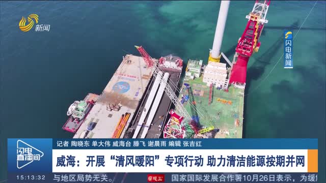 威海：开展“清风暖阳”专项行动 助力清洁能源按期并网