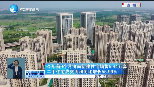 今年前9个月济南新建住宅销售5.44万套 二手住宅成交面积同比增长55.99%