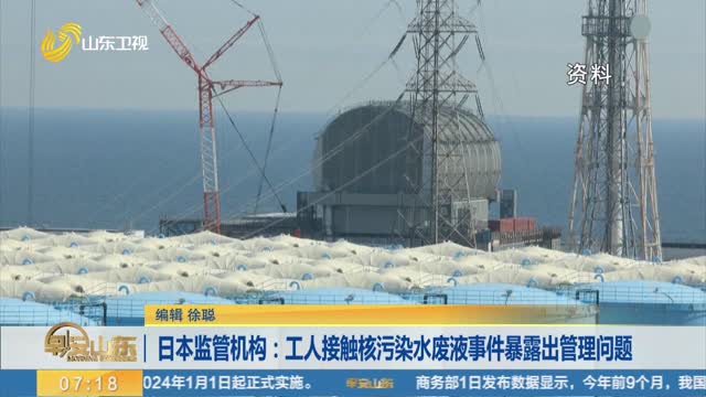 日本监管机构：工人接触核污染水废液事件暴露出管理问题