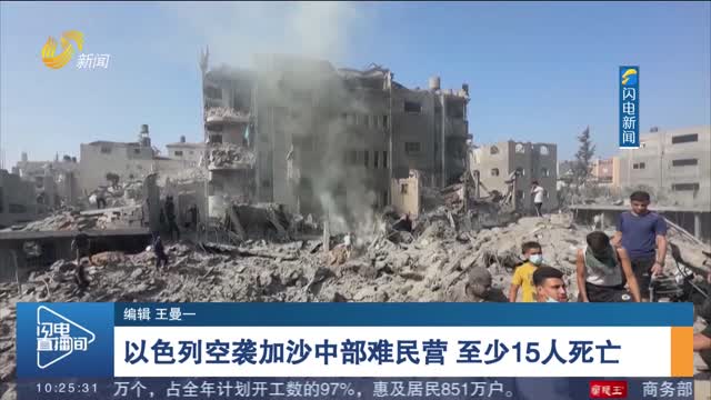【巴以新一轮大规模冲突持续】以色列空袭加沙中部难民营 至少15人死亡