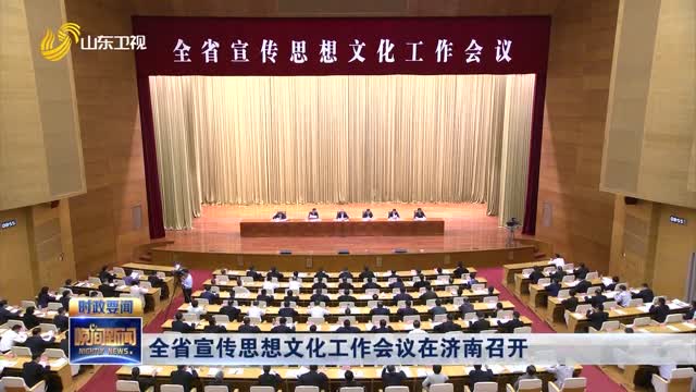 全省宣传思想文化工作会议在济南召开