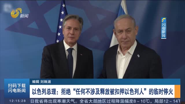 以色列总理：拒绝“任何不涉及释放被扣押以色列人”的临时停火