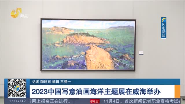 2023中国写意油画海洋主题展在威海举办