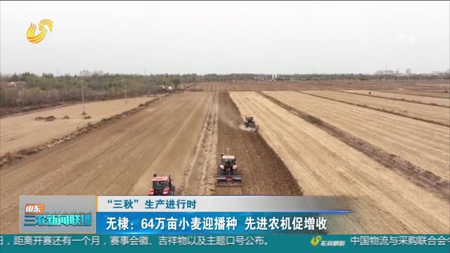 【“三秋”生产进行时】无棣：64万亩小麦迎播种 先进农机促增收