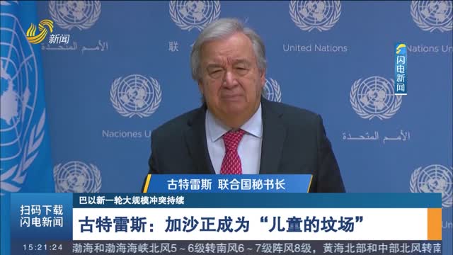 【巴以新一轮大规模冲突持续】古特雷斯：加沙正成为“儿童的坟场”