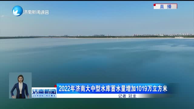 2022年济南大中型水库蓄水量增加1019万立方米