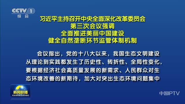 习近平主持召开中央全面深化改革委员会 第三次会议强调 全面推进美丽中国建设 健全自然垄断环节监管体制机制