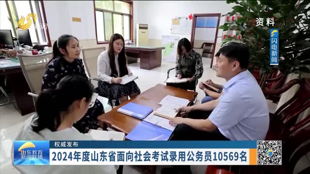 【权威发布】2024年度山东省面向社会考试录用公务员10569名