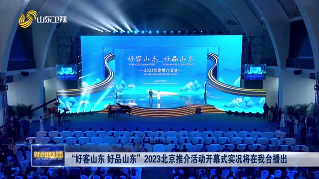 “好客山东 好品山东”2023北京推介活动开幕式实况将在我台播出