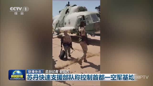 【联播快讯】苏丹快速支援部队称控制首都一空军基地