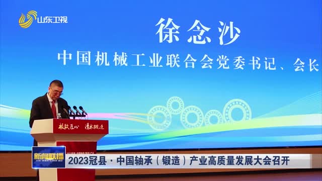 2023冠县·中国轴承（锻造）产业高质量发展大会召开